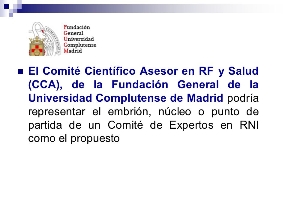 El Comité Científico Asesor en RF y Salud (CCA), de la Fundación General de la Universidad Complutense de Madrid podría representar el embrión, núcleo o punto de partida de un Comité de Expertos en RNI como el propuesto