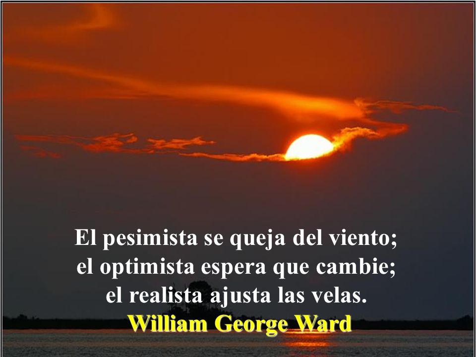 El pesimista se queja del viento; el optimista espera que cambie; el realista ajusta las velas.