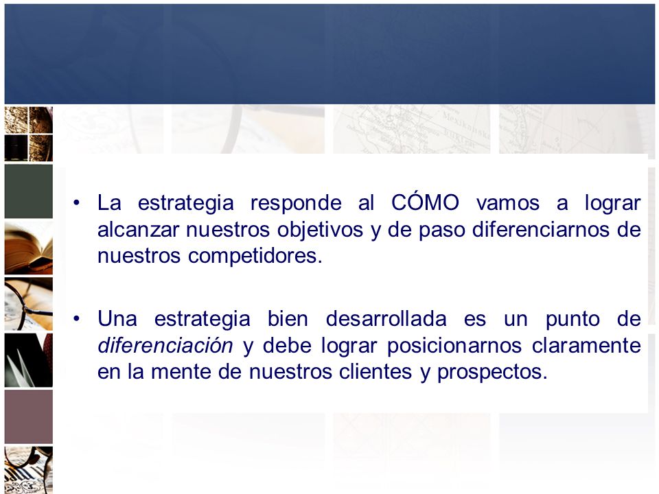 La estrategia responde al CÓMO vamos a lograr alcanzar nuestros objetivos y de paso diferenciarnos de nuestros competidores.
