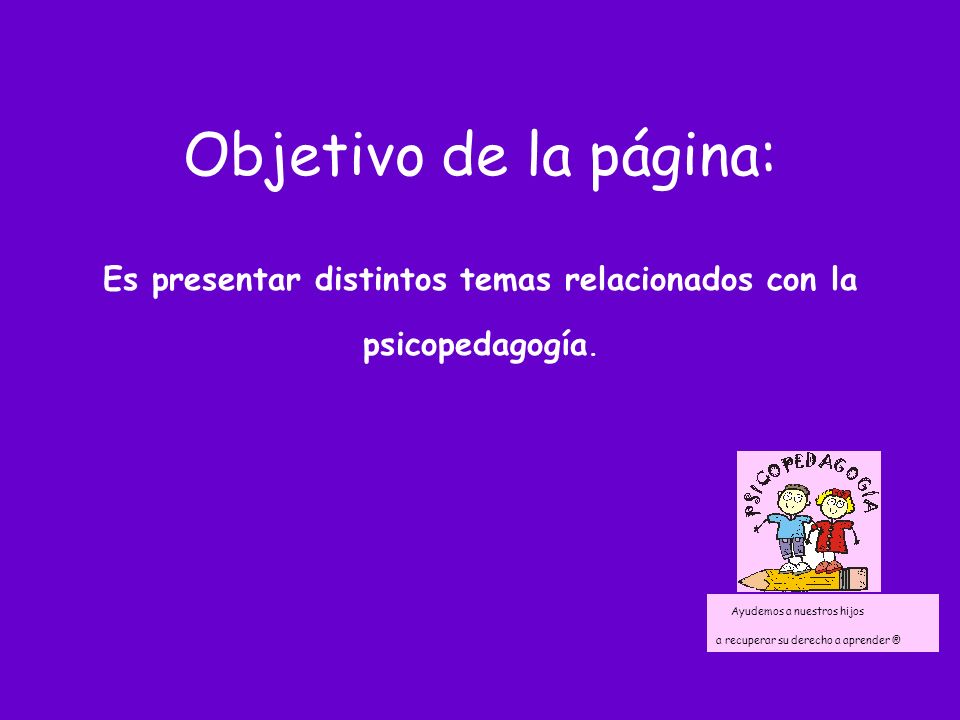 Objetivo de la página: Es presentar distintos temas relacionados con la psicopedagogía.