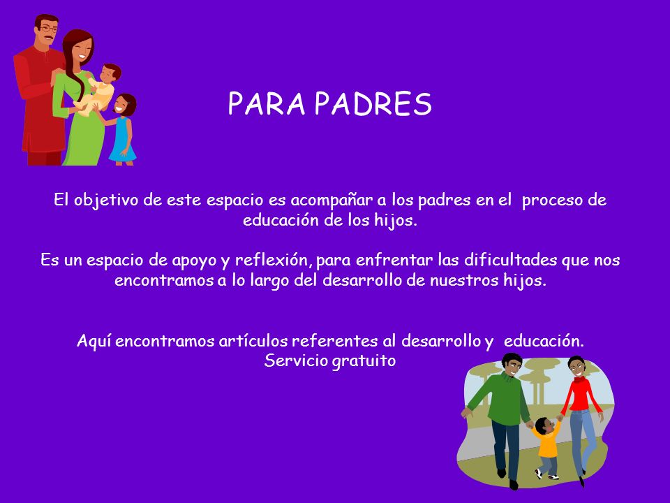 PARA PADRES El objetivo de este espacio es acompañar a los padres en el proceso de educación de los hijos.