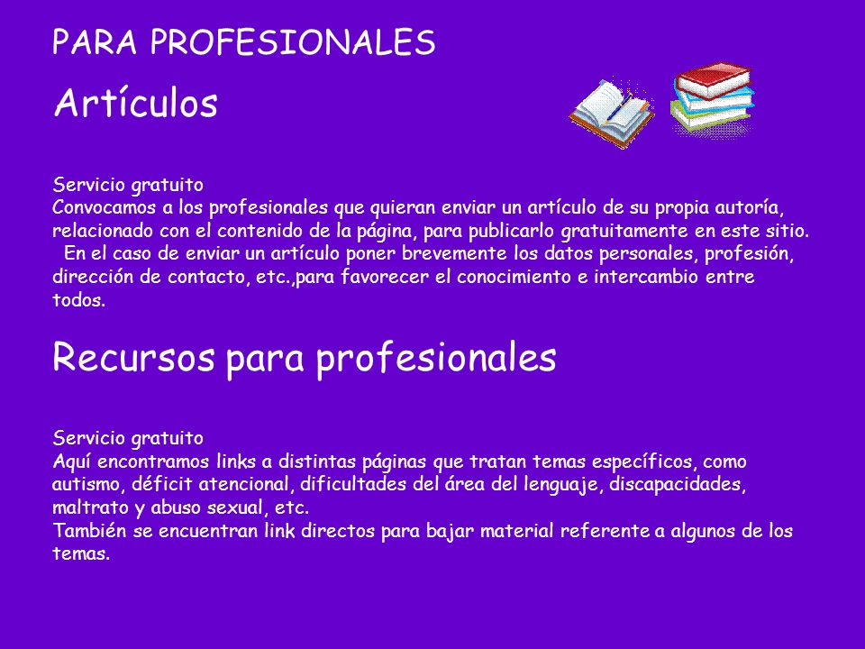 PARA PROFESIONALES Artículos Servicio gratuito Convocamos a los profesionales que quieran enviar un artículo de su propia autoría, relacionado con el contenido de la página, para publicarlo gratuitamente en este sitio.