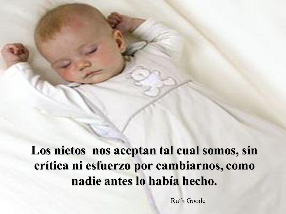 Los nietos nos aceptan tal cual somos, sin crítica ni esfuerzo por cambiarnos, como nadie antes lo había hecho.