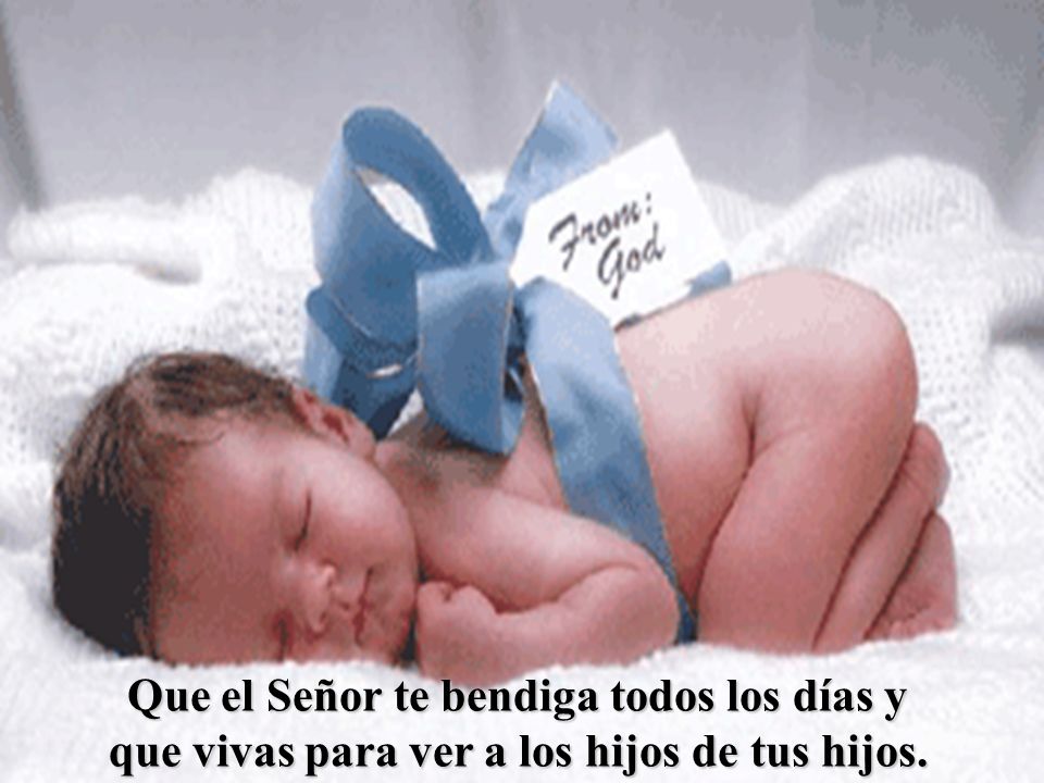 Que el Señor te bendiga todos los días y que vivas para ver a los hijos de tus hijos.