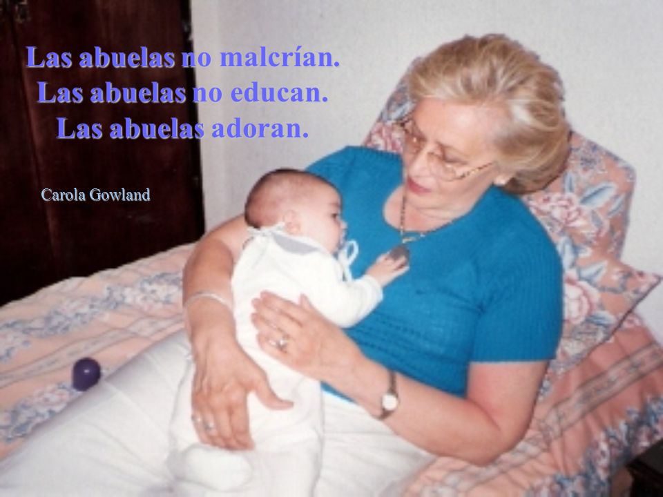 Las abuelas no malcrían. Las abuelas no educan. Las abuelas adoran.