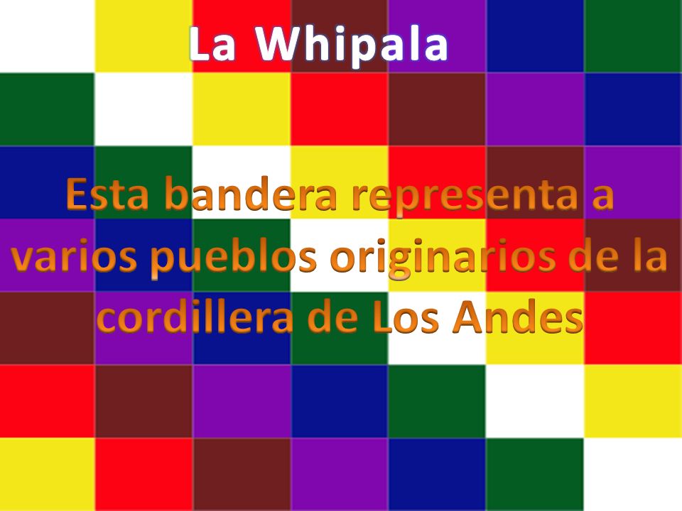 La Whipala Esta bandera representa a varios pueblos originarios de la cordillera de Los Andes