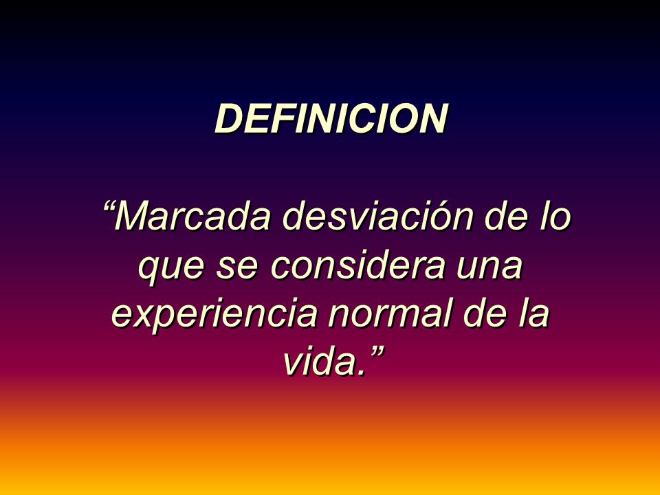 DEFINICION Marcada desviación de lo que se considera una experiencia normal de la vida.