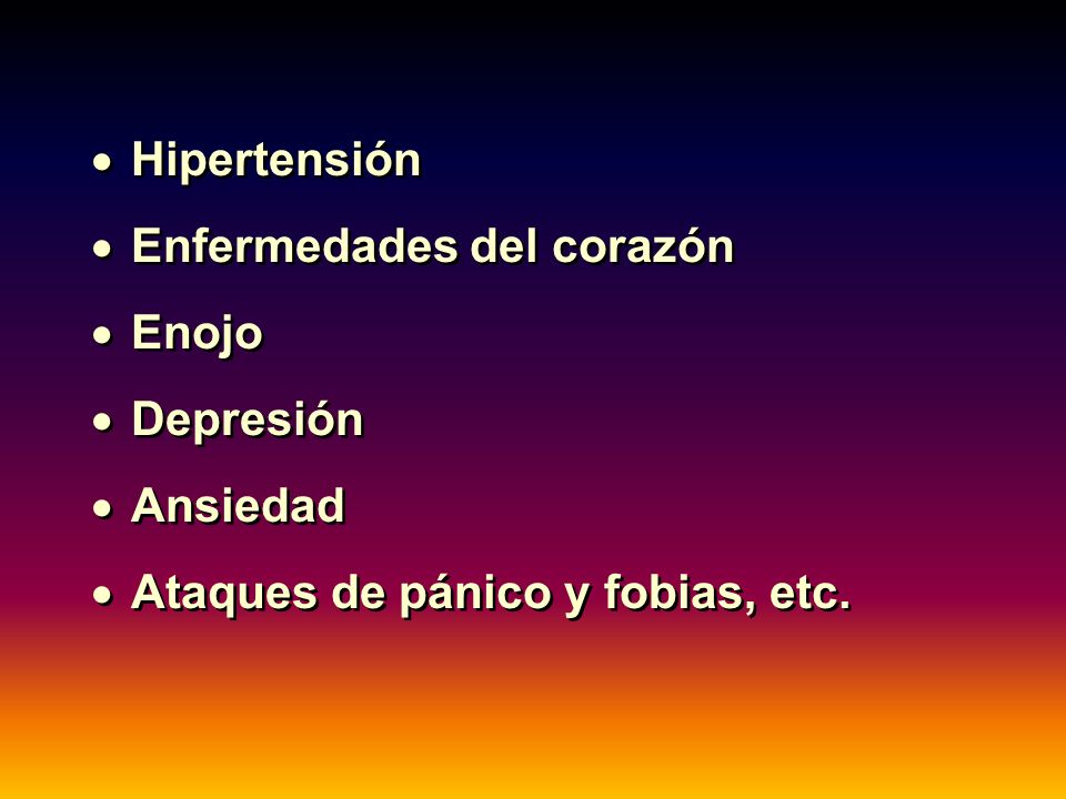 Hipertensión Enfermedades del corazón Enojo Depresión Ansiedad Ataques de pánico y fobias, etc.