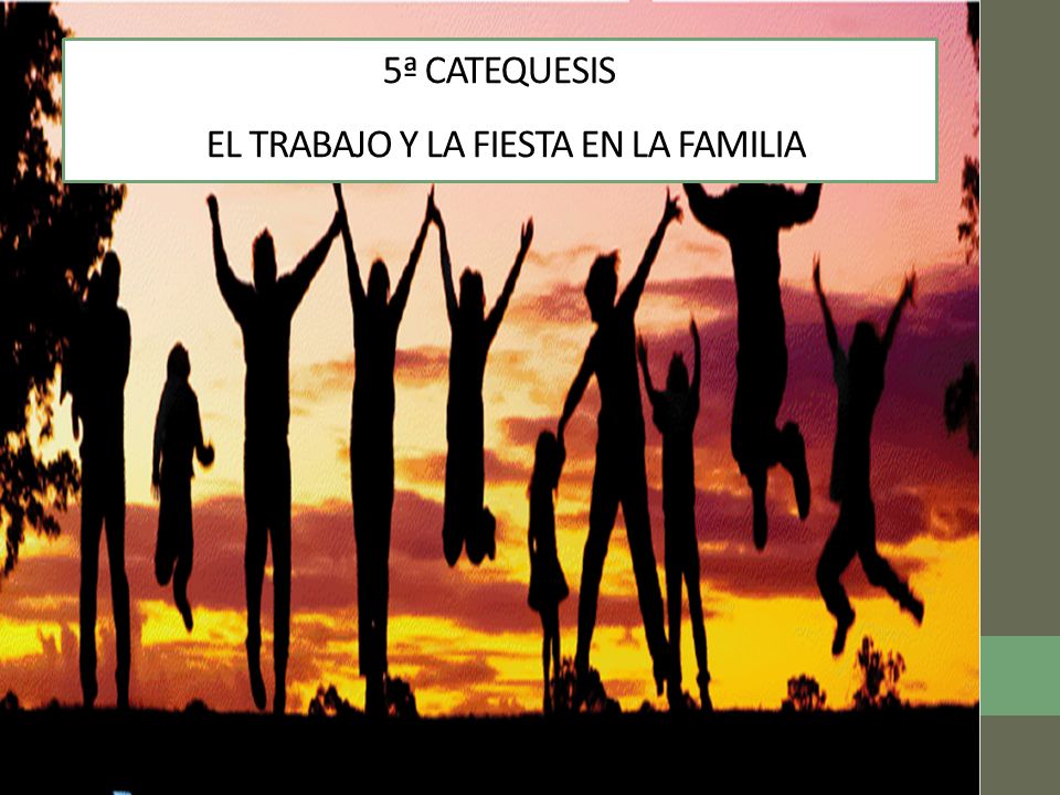 5ª CATEQUESIS EL TRABAJO Y LA FIESTA EN LA FAMILIA