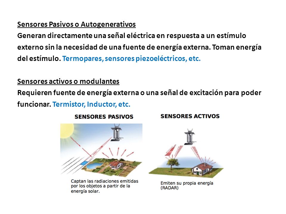 Sensores Pasivos o Autogenerativos Generan directamente una señal eléctrica en respuesta a un estímulo externo sin la necesidad de una fuente de energía externa.