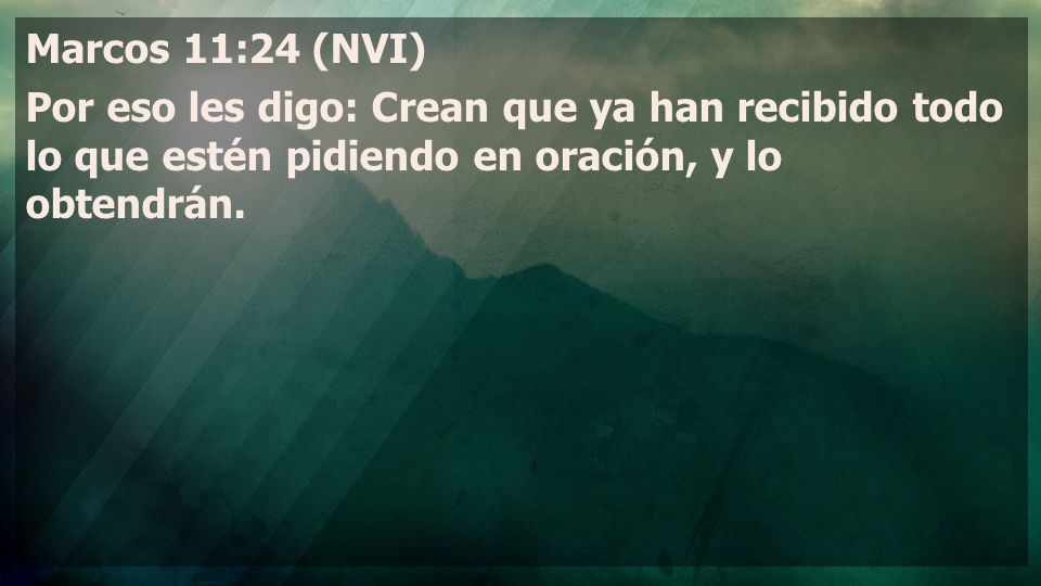 Marcos 11:24 (NVI) Por eso les digo: Crean que ya han recibido todo lo que estén pidiendo en oración, y lo obtendrán.