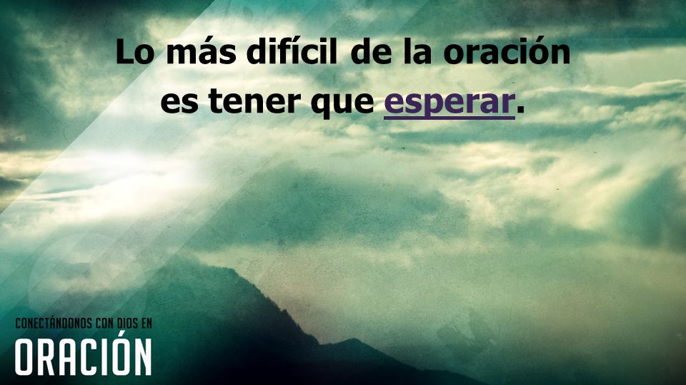 Lo más difícil de la oración es tener que esperar.