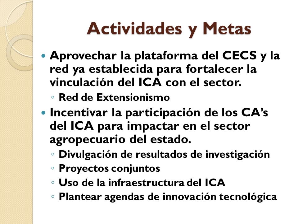 Actividades y Metas Aprovechar la plataforma del CECS y la red ya establecida para fortalecer la vinculación del ICA con el sector.