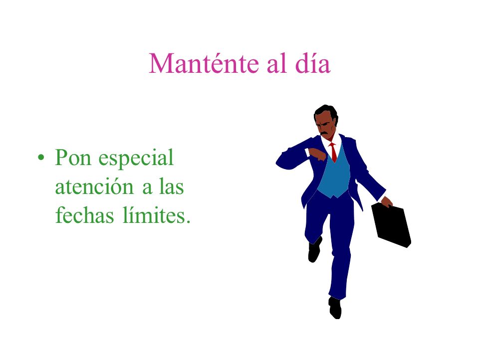 Manténte al día Pon especial atención a las fechas límites.