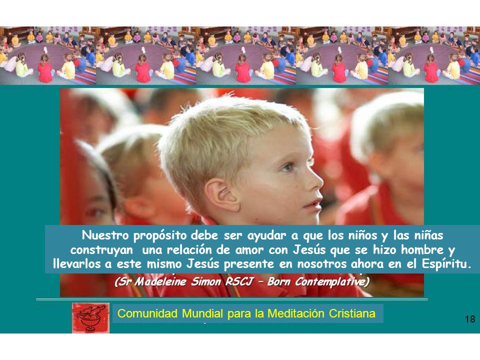 Nuestro propósito debe ser ayudar a que los niños y las niñas construyan una relación de amor con Jesús que se hizo hombre y llevarlos a este mismo Jesús presente en nosotros ahora en el Espíritu.