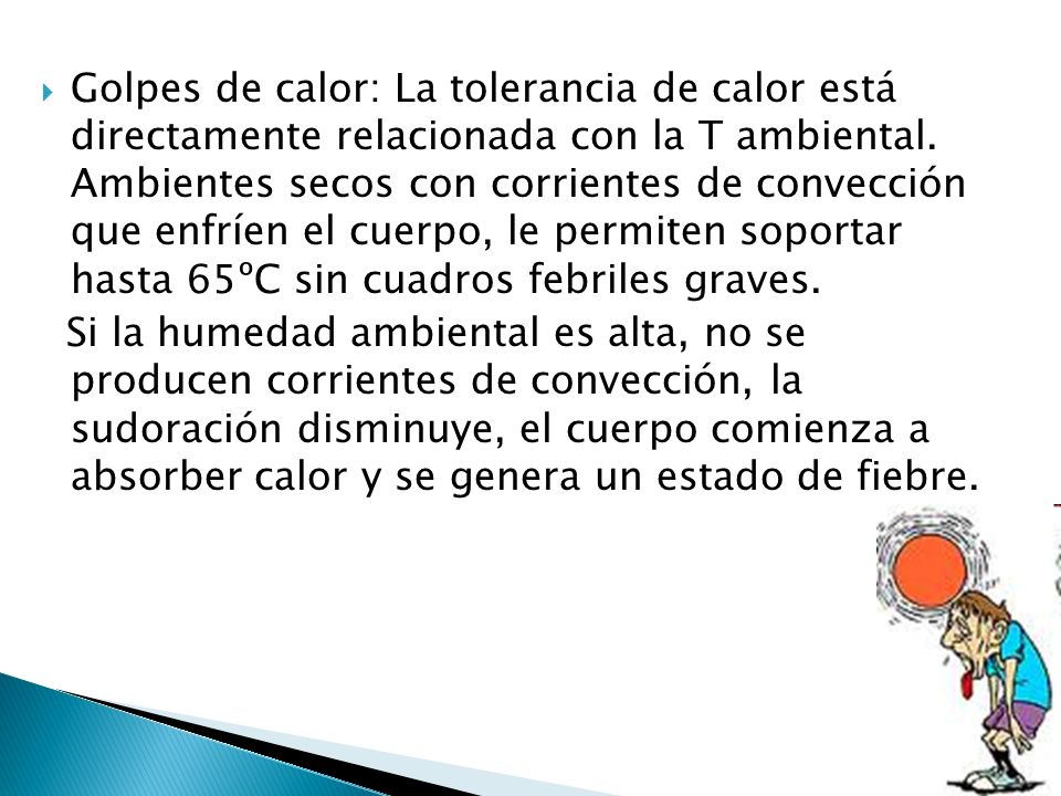 Golpes de calor: La tolerancia de calor está directamente relacionada con la T ambiental. Ambientes secos con corrientes de convección que enfríen el cuerpo, le permiten soportar hasta 65ºC sin cuadros febriles graves.