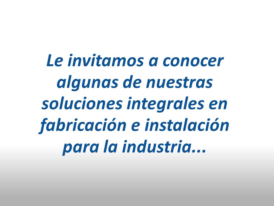 Le invitamos a conocer algunas de nuestras soluciones integrales en fabricación e instalación para la industria...