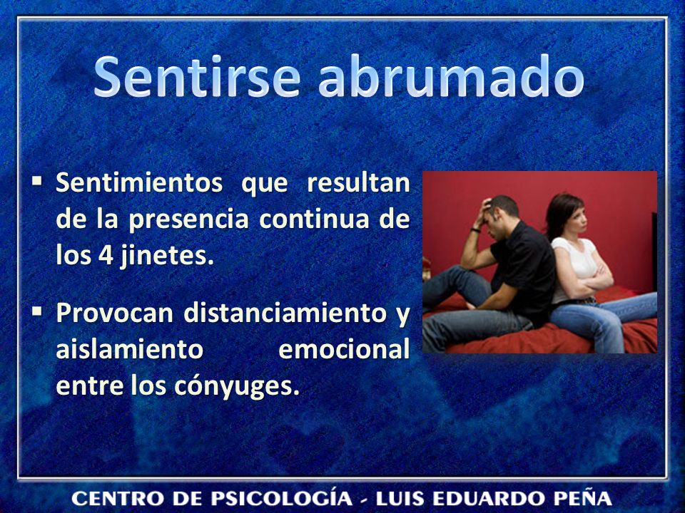 Sentirse abrumado Sentimientos que resultan de la presencia continua de los 4 jinetes.