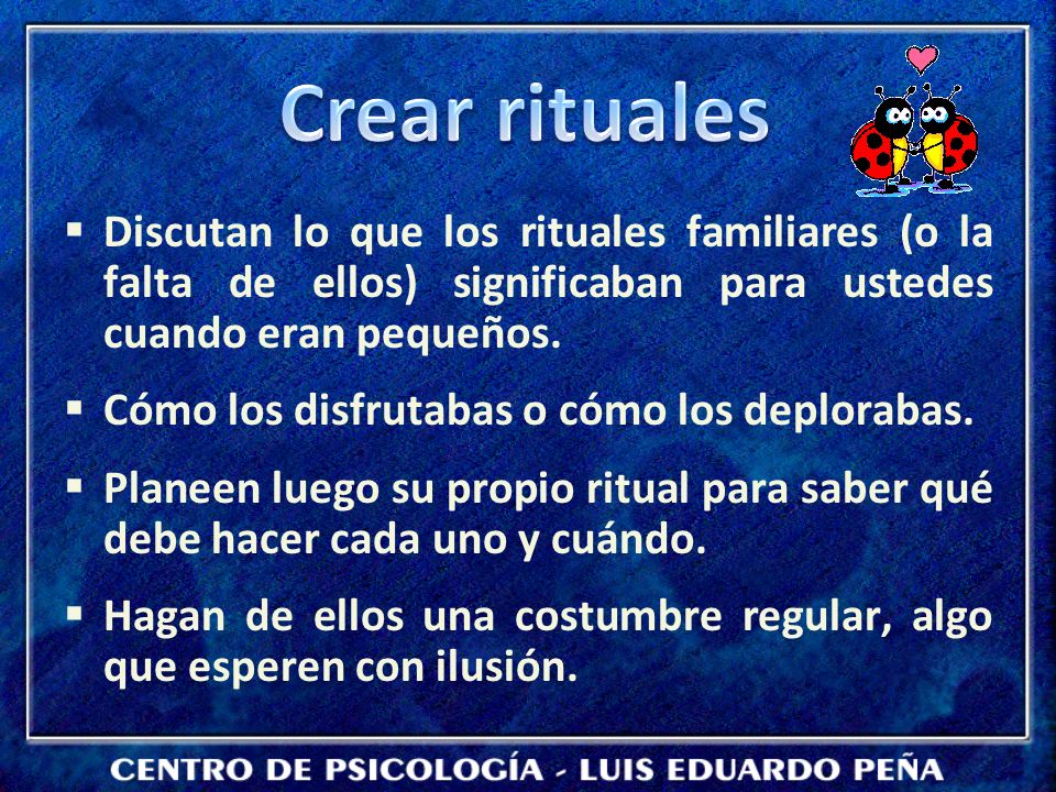 Crear rituales Discutan lo que los rituales familiares (o la falta de ellos) significaban para ustedes cuando eran pequeños.