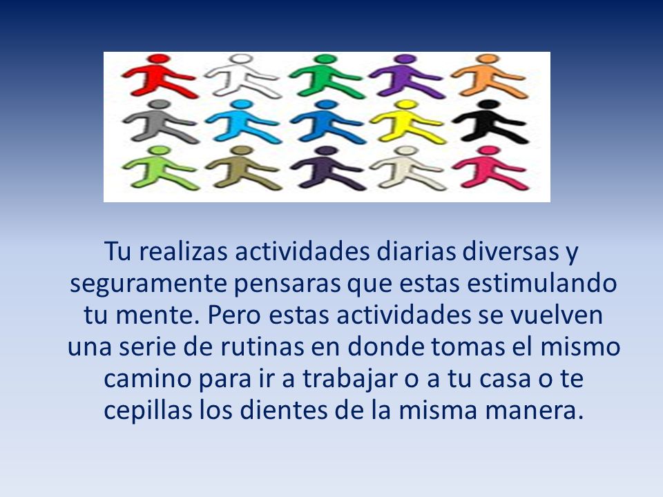 Tu realizas actividades diarias diversas y seguramente pensaras que estas estimulando tu mente.