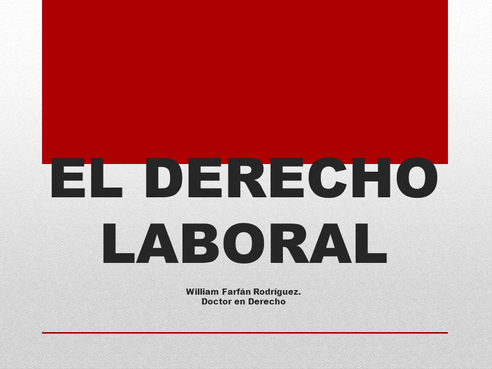 EL DERECHO LABORAL William Farfán Rodríguez. Doctor en Derecho