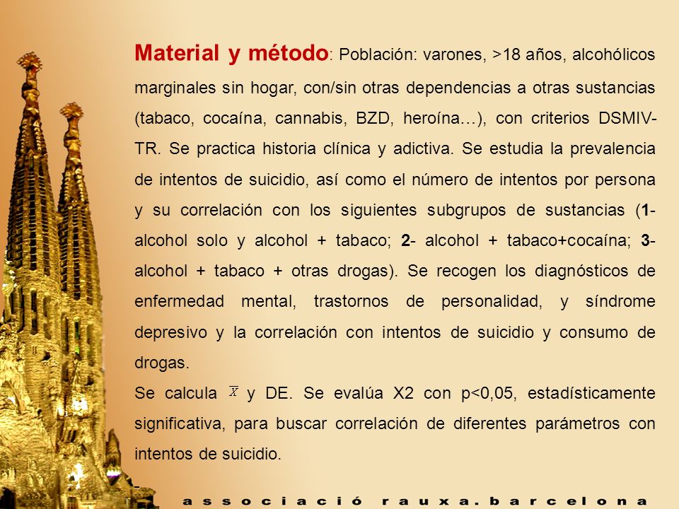 Material y método: Población: varones, >18 años, alcohólicos marginales sin hogar, con/sin otras dependencias a otras sustancias (tabaco, cocaína, cannabis, BZD, heroína…), con criterios DSMIV-TR. Se practica historia clínica y adictiva. Se estudia la prevalencia de intentos de suicidio, así como el número de intentos por persona y su correlación con los siguientes subgrupos de sustancias (1- alcohol solo y alcohol + tabaco; 2- alcohol + tabaco+cocaína; 3- alcohol + tabaco + otras drogas). Se recogen los diagnósticos de enfermedad mental, trastornos de personalidad, y síndrome depresivo y la correlación con intentos de suicidio y consumo de drogas.