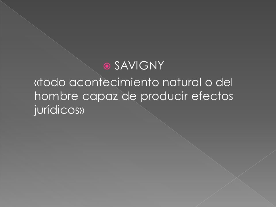 SAVIGNY «todo acontecimiento natural o del hombre capaz de producir efectos jurídicos»