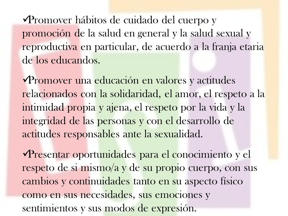 Promover hábitos de cuidado del cuerpo y promoción de la salud en general y la salud sexual y reproductiva en particular, de acuerdo a la franja etaria de los educandos.