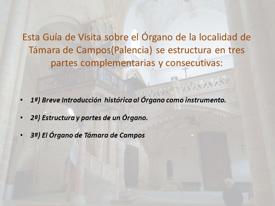 Esta Guía de Visita sobre el Órgano de la localidad de Támara de Campos(Palencia) se estructura en tres partes complementarias y consecutivas: