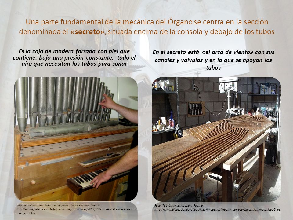 Una parte fundamental de la mecánica del Órgano se centra en la sección denominada el «secreto», situada encima de la consola y debajo de los tubos