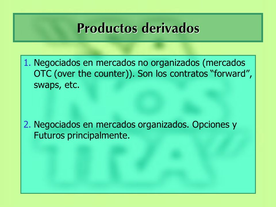 Productos derivados Negociados en mercados no organizados (mercados OTC (over the counter)). Son los contratos forward , swaps, etc.