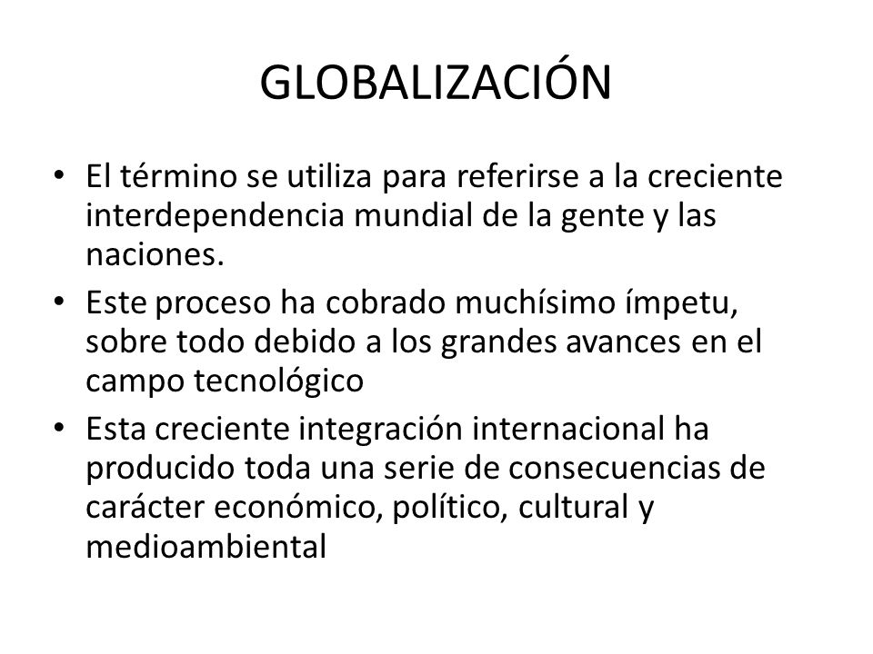 GLOBALIZACIÓN El término se utiliza para referirse a la creciente interdependencia mundial de la gente y las naciones.