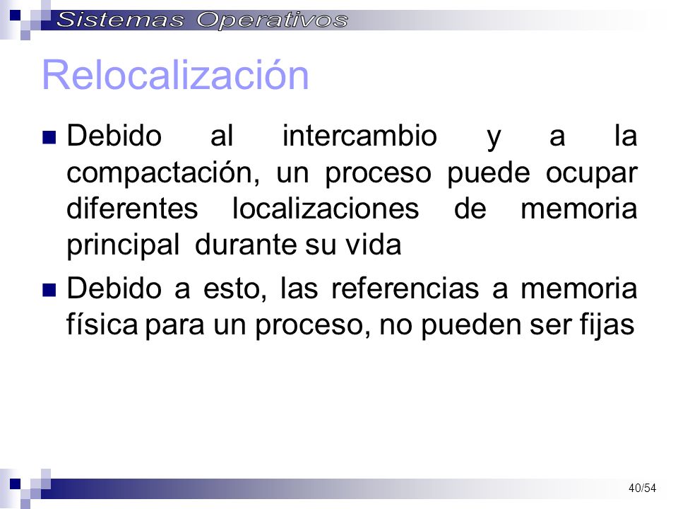 Relocalización Debido al intercambio y a la compactación, un proceso puede ocupar diferentes localizaciones de memoria principal durante su vida.