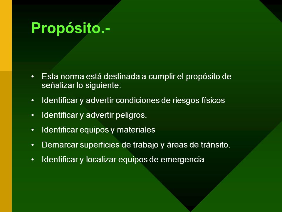 Propósito.- Esta norma está destinada a cumplir el propósito de señalizar lo siguiente: Identificar y advertir condiciones de riesgos físicos.