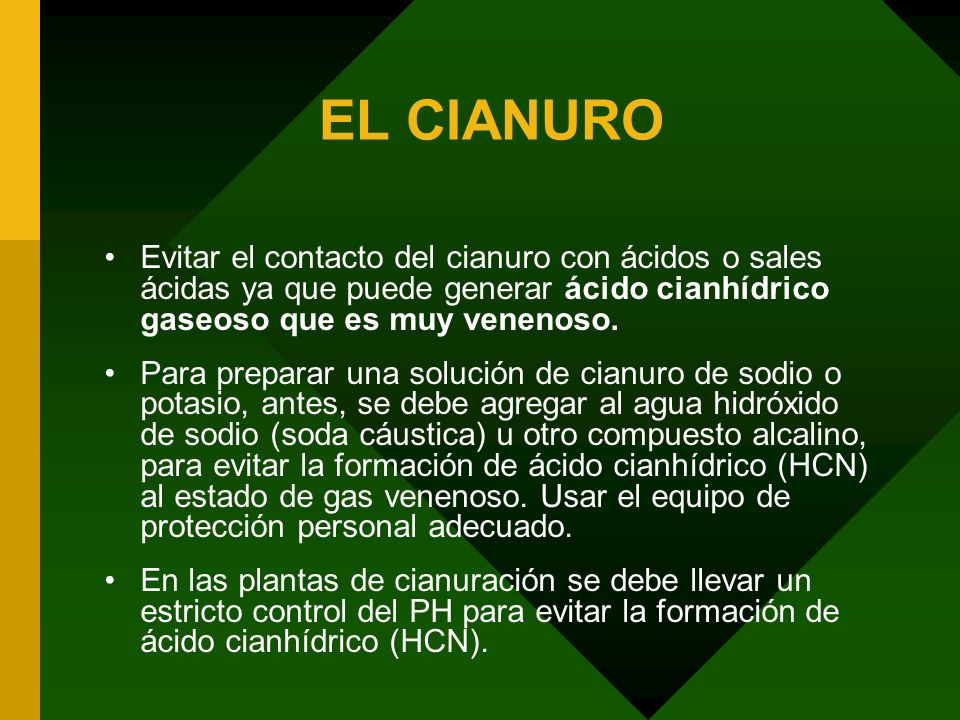 EL CIANURO Evitar el contacto del cianuro con ácidos o sales ácidas ya que puede generar ácido cianhídrico gaseoso que es muy venenoso.