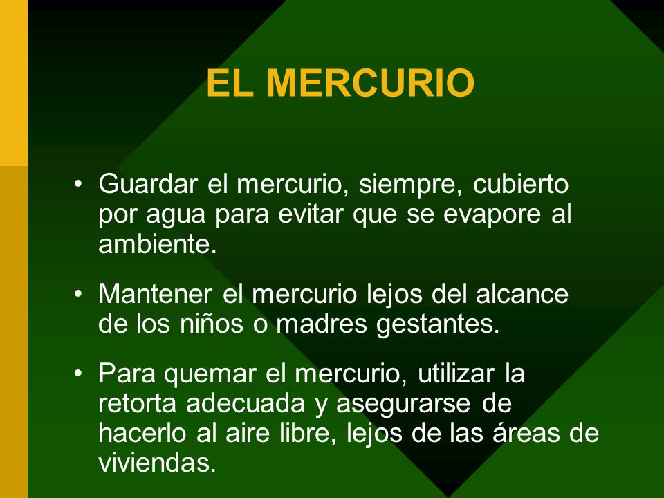 EL MERCURIO Guardar el mercurio, siempre, cubierto por agua para evitar que se evapore al ambiente.