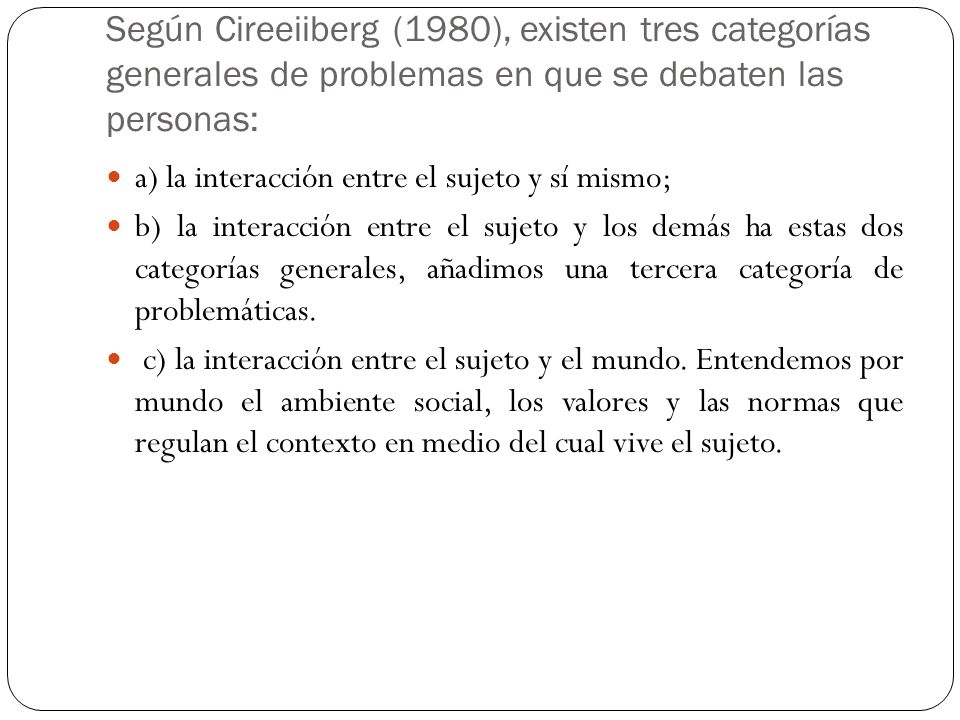 Según Cireeiiberg (1980), existen tres categorías generales de problemas en que se debaten las personas: