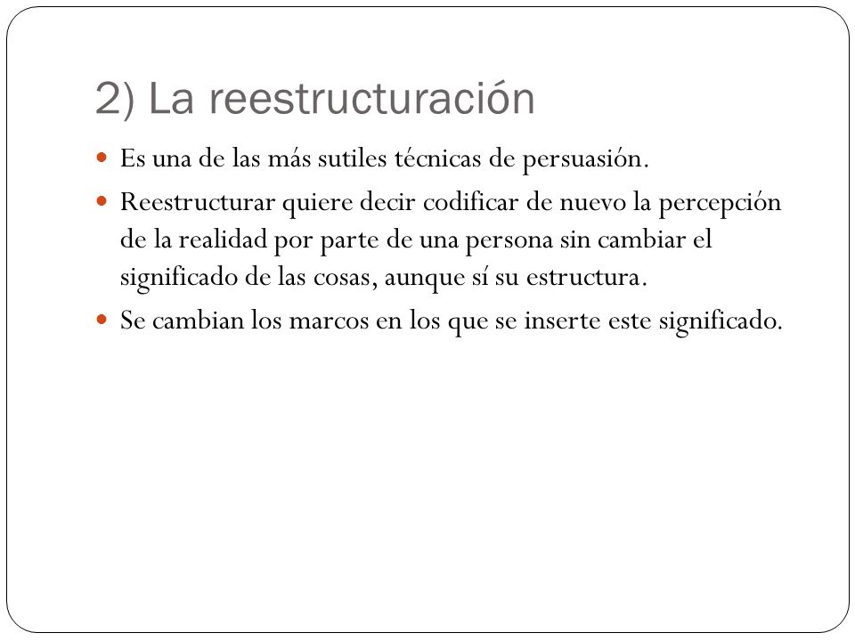 2) La reestructuración Es una de las más sutiles técnicas de persuasión.
