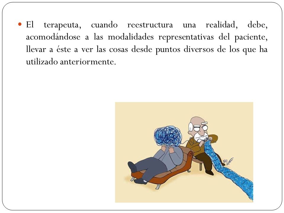 El terapeuta, cuando reestructura una realidad, debe, acomodándose a las modalidades representativas del paciente, llevar a éste a ver las cosas desde puntos diversos de los que ha utilizado anteriormente.