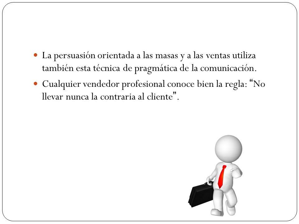 La persuasión orientada a las masas y a las ventas utiliza también esta técnica de pragmática de la comunicación.