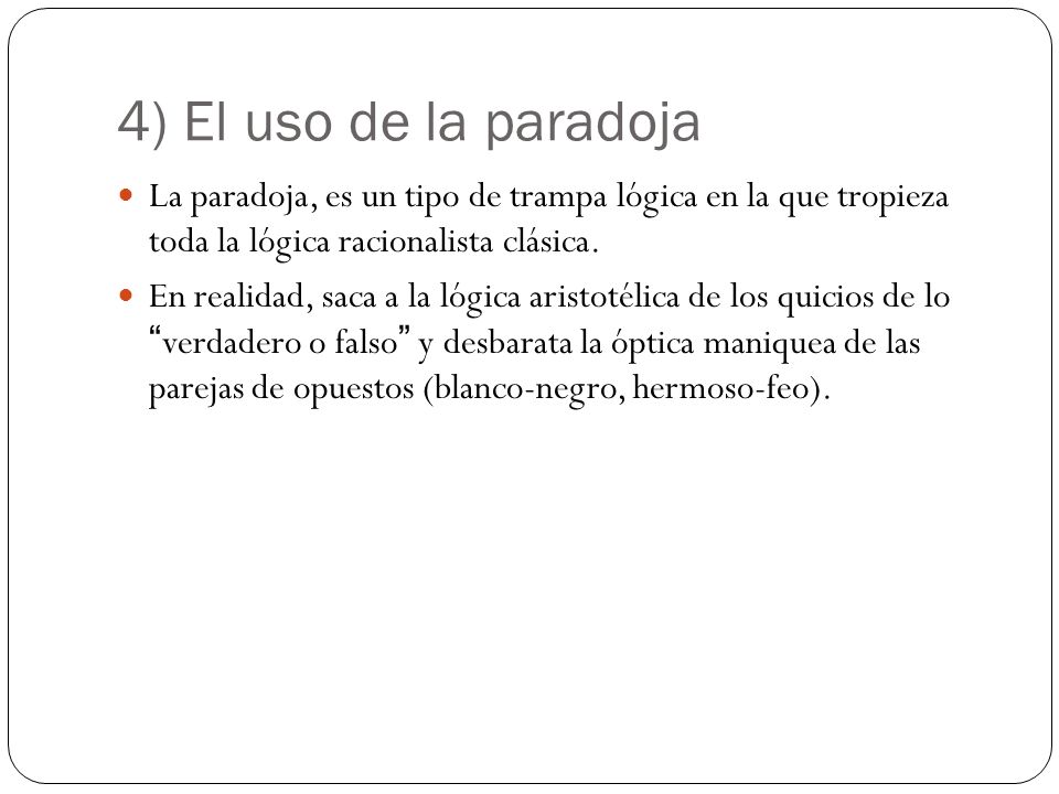 4) El uso de la paradoja La paradoja, es un tipo de trampa lógica en la que tropieza toda la lógica racionalista clásica.