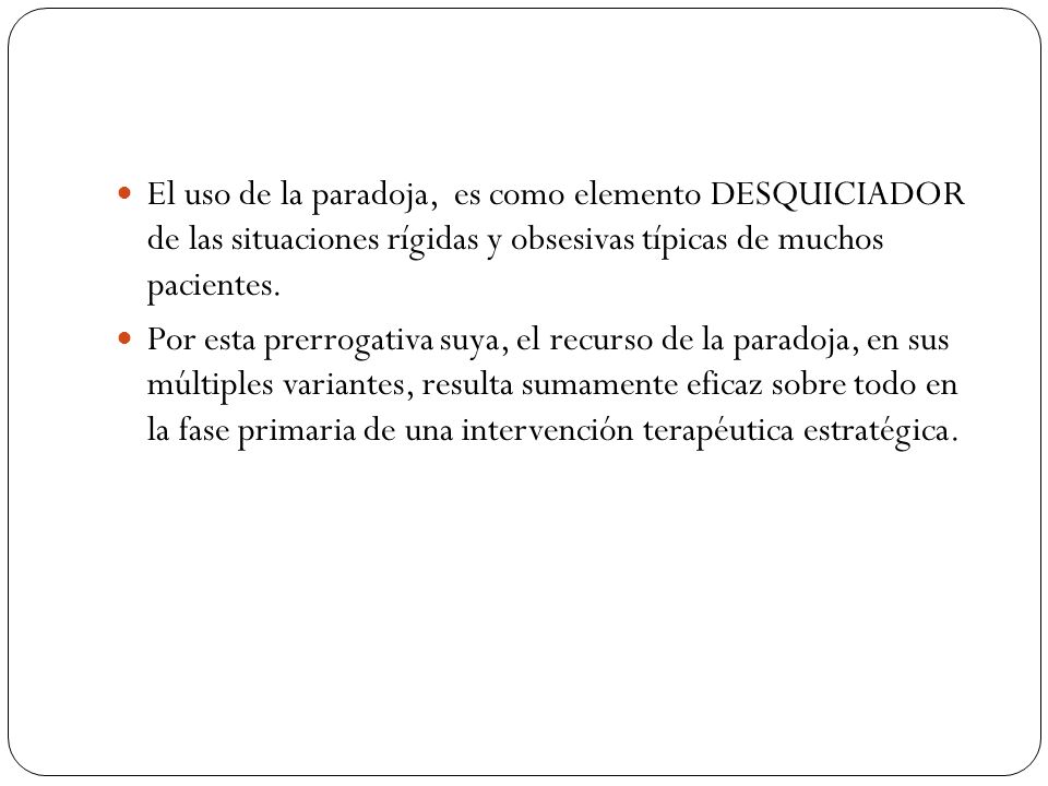 El uso de la paradoja, es como elemento DESQUICIADOR de las situaciones rígidas y obsesivas típicas de muchos pacientes.