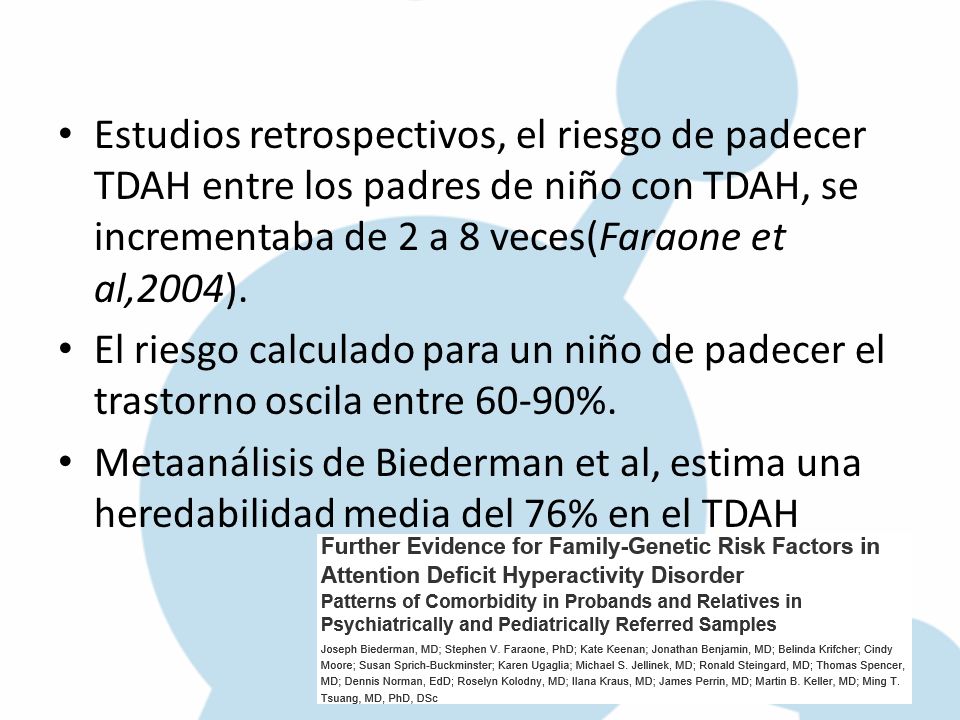 Estudios retrospectivos, el riesgo de padecer TDAH entre los padres de niño con TDAH, se incrementaba de 2 a 8 veces(Faraone et al,2004).