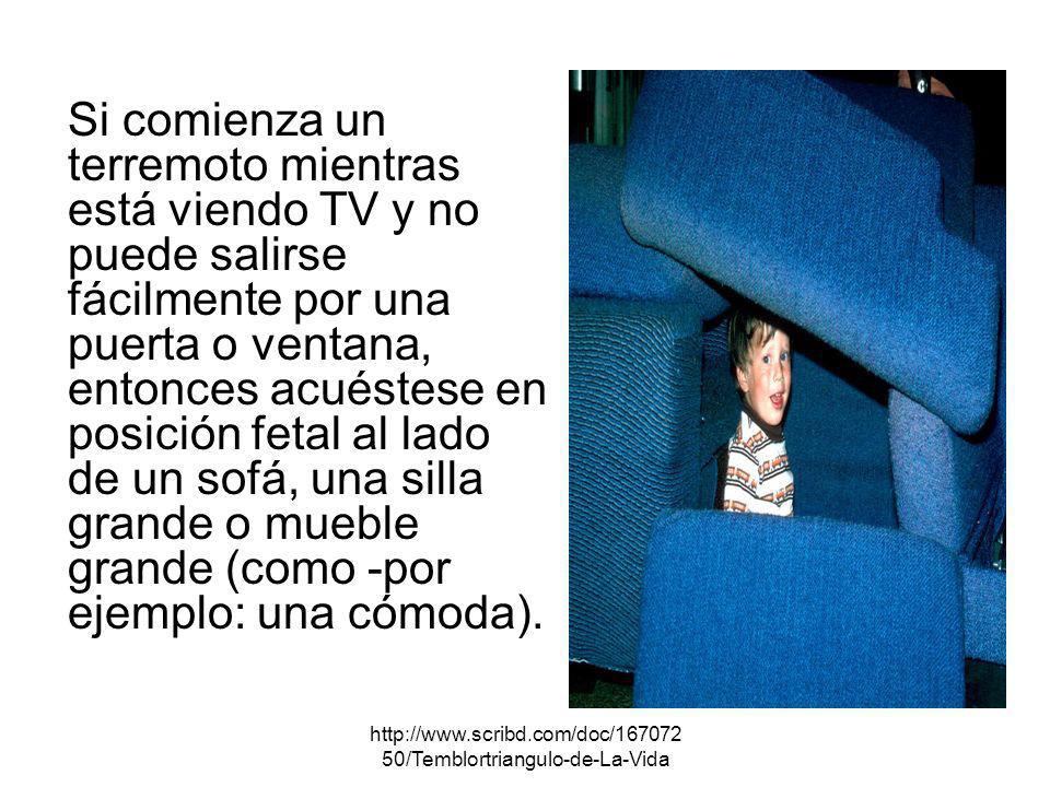 Si comienza un terremoto mientras está viendo TV y no puede salirse fácilmente por una puerta o ventana, entonces acuéstese en posición fetal al lado de un sofá, una silla grande o mueble grande (como -por ejemplo: una cómoda).