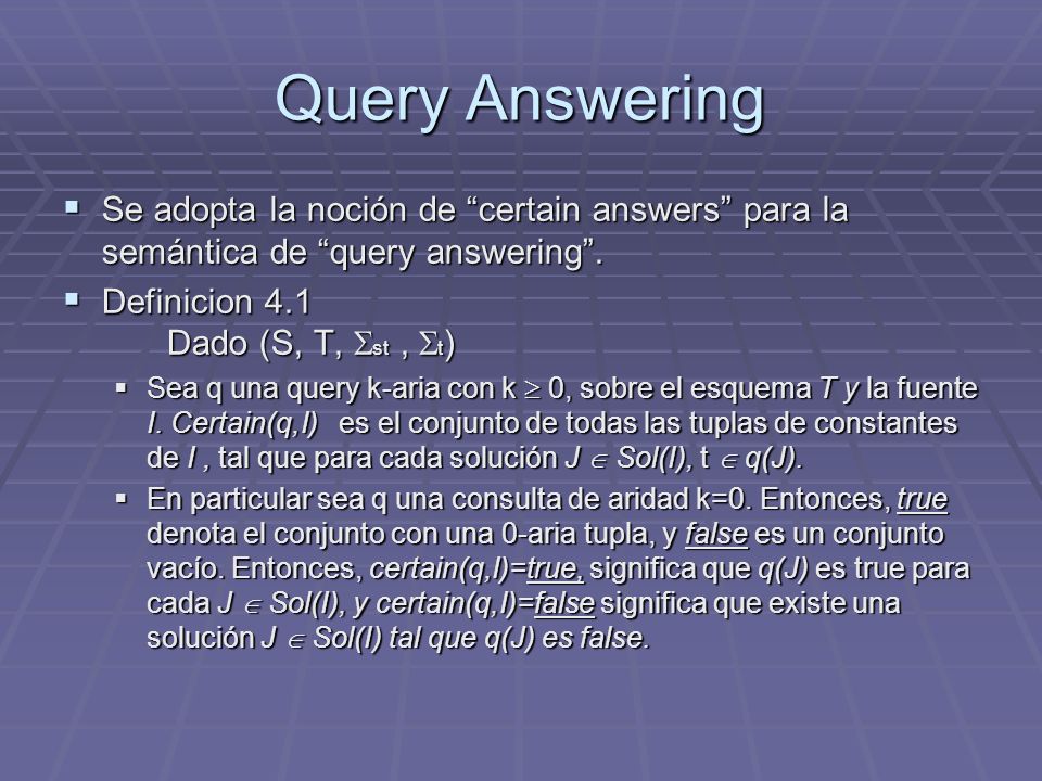 Query Answering Se adopta la noción de certain answers para la semántica de query answering . Definicion 4.1 Dado (S, T, st , t)