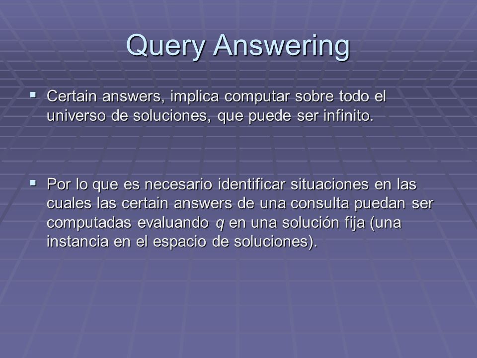 Query Answering Certain answers, implica computar sobre todo el universo de soluciones, que puede ser infinito.
