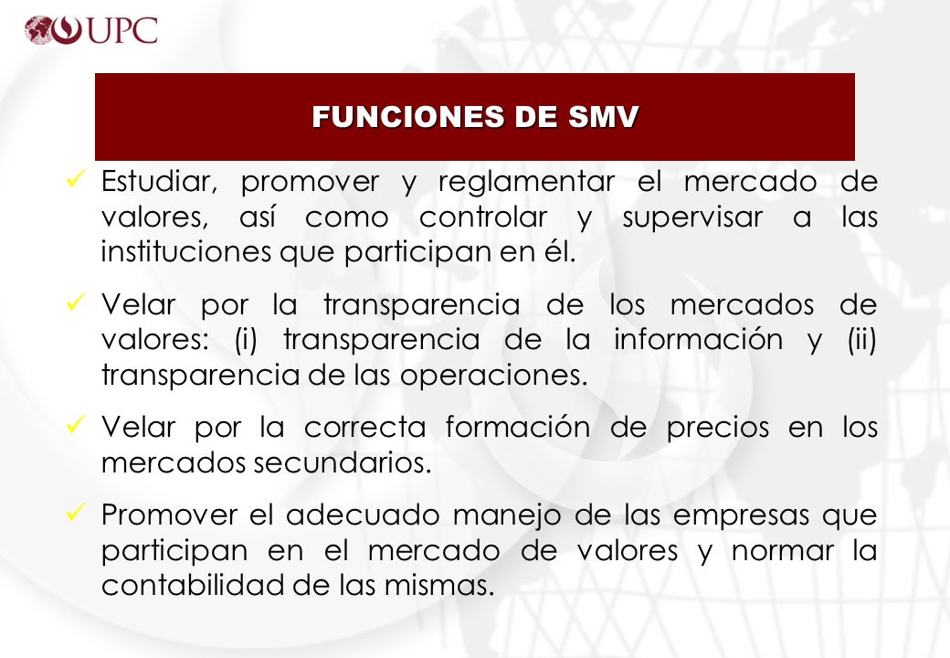FUNCIONES DE SMV Estudiar, promover y reglamentar el mercado de valores, así como controlar y supervisar a las instituciones que participan en él.