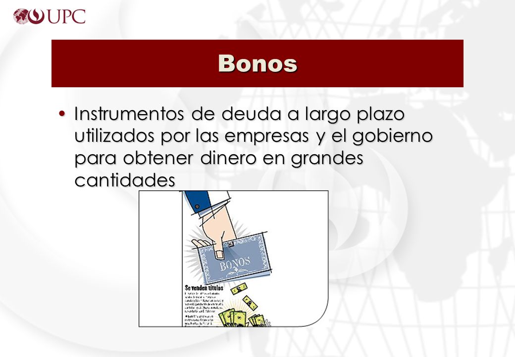 Bonos Instrumentos de deuda a largo plazo utilizados por las empresas y el gobierno para obtener dinero en grandes cantidades.