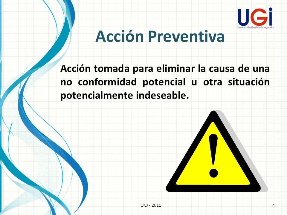 Acción Preventiva Acción tomada para eliminar la causa de una no conformidad potencial u otra situación potencialmente indeseable.
