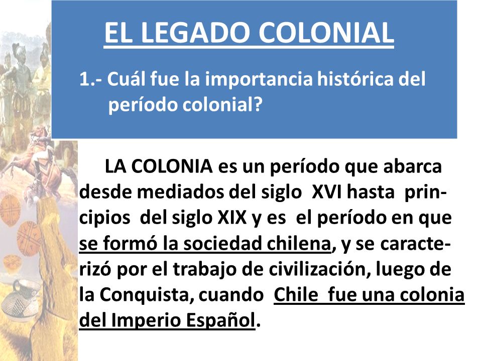EL LEGADO COLONIAL 1.- Cuál fue la importancia histórica del